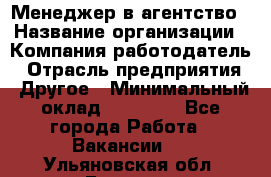 Менеджер в агентство › Название организации ­ Компания-работодатель › Отрасль предприятия ­ Другое › Минимальный оклад ­ 25 000 - Все города Работа » Вакансии   . Ульяновская обл.,Барыш г.